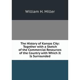 

Книга The History of Kansas City: Together with a Sketch of the Commercial Resources of the Country with Which It Is Surrounded