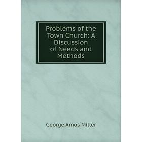 

Книга Problems of the Town Church: A Discussion of Needs and Methods