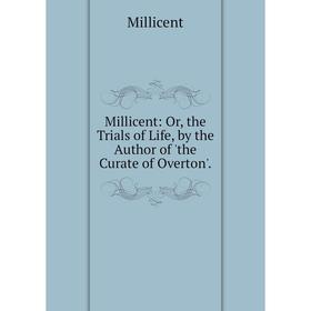 

Книга Millicent: or the Trials of Life, by the Author of 'the Curate of Overton'