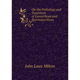 

Книга On the Pathology and Treatment of Gonorrhoea and Spermatorrhoea