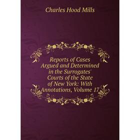

Книга Reports of Cases Argued and Determined in the Surrogates' Courts of the State of New York: With Annotations, Volume 17