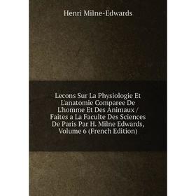 

Книга Lecons Sur La Physiologie Et L'anatomie Comparee De L'homme Et Des Animaux / Faites a La Faculte Des Sciences De Paris Par H Milne Edwards, Volu