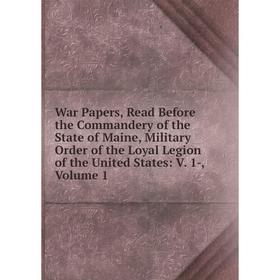 

Книга War Papers, Read Before the Commandery of the State of Maine, Military Order of the Loyal Legion of the United States: V. 1-, Volume 1