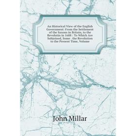 

Книга An Historical View of the English Government: From the Settlement of the Saxons in Britain, to the Revolutin in 1688: To Which Are Subjoined, So