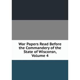 

Книга War Papers Read Before the Commandery of the State of Wisconsn, Volume 4