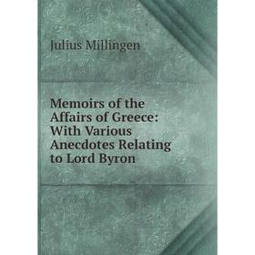 

Книга Memoirs of the Affairs of Greece: With Various Anecdotes Relating to Lord Byron