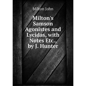 

Книга Milton's Samson Agonistes and Lycidas, with Notes etc, by J Hunter