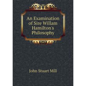 

Книга An Examination of Sire Willam Hamilton's Philosophy