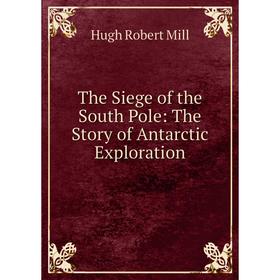 

Книга The Siege of the South Pole: The Story of Antarctic Exploration