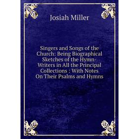 

Книга Singers and Songs of the Church: Being Biographical Sketches of the Hymn-Writers in All the Principal Collections: With Notes On Their Psalms an