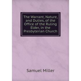 

Книга The Warrant, Nature, and Duties, of the Office of the Ruling Elder, in the Presbyterian Church