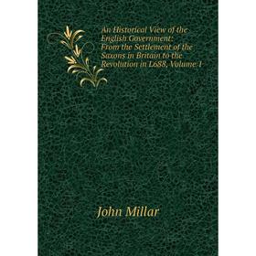 

Книга An Historical View of the English Government: From the Settlement of the Saxons in Britain to the Revolution in L688, Volume 1