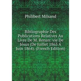 

Книга Bibliographie Des Publications Relatives Au Livre De M. Renan: vie De Jésus (De Juillet 1863 Á Juin 1864). (French Edition)