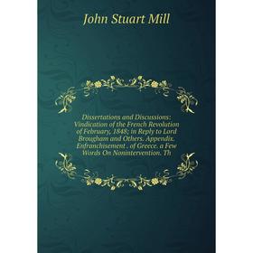 

Книга Dissertations and Discussions: Vindication of the French Revolution of February, 1848; in Reply to Lord Brougham and Others. Appendix. Enfranchi