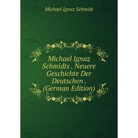 

Книга Michael Ignaz Schmidts Neuere Geschichte Der Deutschen