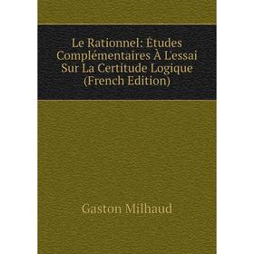 

Книга Le Rationnel: Études Complémentaires À L'essai Sur La Certitude Logique