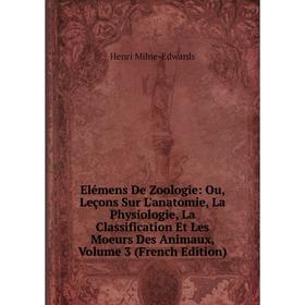 

Книга Elémens De Zoologie: Ou, Leçons Sur L'anatomie, La Physiologie, La Classification Et Les Moeurs Des Animaux, Volume 3 (French Edition)
