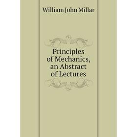 

Книга Principles of Mechanics, an Abstract of Lectures