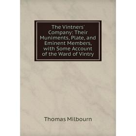 

Книга The Vintners' Company: Their Muniments, Plate, and Eminent Members, with Some Account of the Ward of Vintry