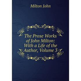 

Книга The Prose Works of John Milton: With a Life of the Author, Volume 3