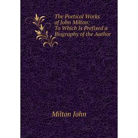 

Книга The Poetical Works of John Milton: To Which Is Prefixed a Biography of the Author