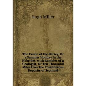 

Книга The Cruise of the Betsey, Or a Summer Holiday in the Hebrides, with Rambles of a Geologist, Or Ten Thousand Miles Over the Fossiliferous Deposit