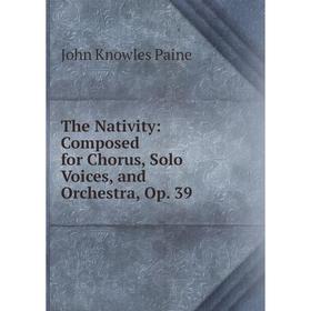 

Книга The Nativity: Composed for Chorus, Solo Voices, and Orchestra, Op. 39