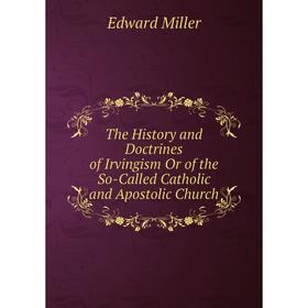 

Книга The History and Doctrines of Irvingism Or of the So-Called Catholic and Apostolic Church