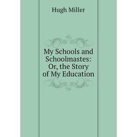 

Книга My Schools and Schoolmastes: or the Story of My Education