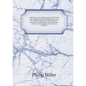 

Книга Anleitung zu der Pflanzung und Wartung der vornehmsten Küchengewächse. Aus Ph. Millers englischem Gärtnerlexiko; durch Veranstaltung der Löbl. ö