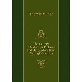 

Книга The Gallery of Nature: A Pictorial and Descriptive Tour Through Creation
