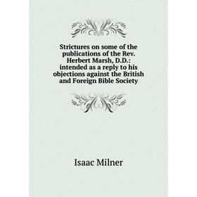 

Книга Strictures on some of the publications of the Rev. Herbert Marsh, D.D.: intended as a reply to his o