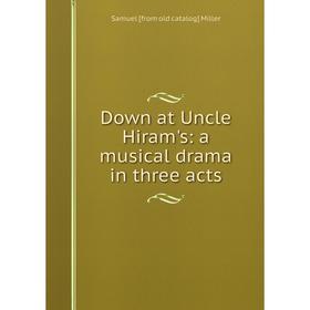 

Книга Down at Uncle Hiram's: a musical drama in three acts