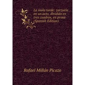 

Книга La mala tarde: zarz uela en un acto, dividido en tres cuadros, en prosa