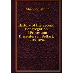 

Книга History of the Second Congregation of Protestant Dissenters in Belfast, 1708-1896