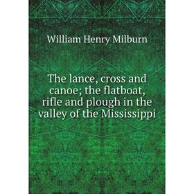 

Книга The lance, cross and canoe; the flatboat, rifle and plough in the valley of the Mississippi