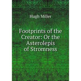 

Книга Footprints of the Creator: Or the Asterolepis of Stromness