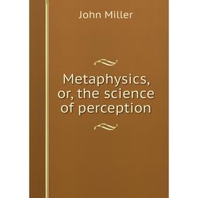 

Книга Metaphysics, or the science of perception