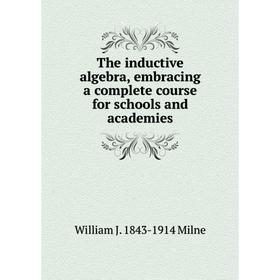 

Книга The inductive algebra, embracing a complete course for schools and academies