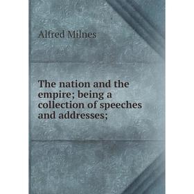 

Книга The nation and the empire; being a collection of speeches and addresses