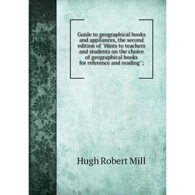

Книга Guide to geographical books and appliances, the second edition of Hints to teachers and students on the choice of geographical books for referen