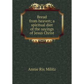 

Книга Bread from heaven; a spiritual diet of the sayings of Jesus Christ