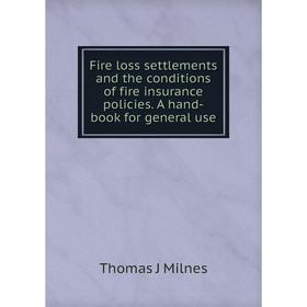 

Книга Fire loss settlements and the conditions of fire insurance policies. A hand-book for general use