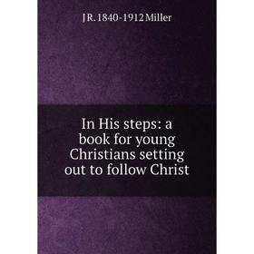 

Книга In His steps: a book for young Christians setting out to follow Christ