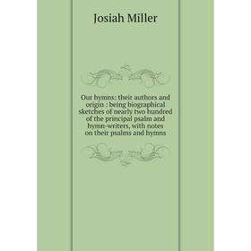 

Книга Our hymns: their authors and origin: being Biographical sketches of nearly two hundred of the principal psalm and hymn-Writers, with notes