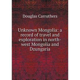 

Книга Unknown Mongolia: a record of travel and exploration in north-west Mongolia and Dzungaria