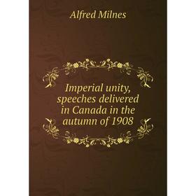 

Книга Imperial unity, speeches delivered in Canada in the autumn of 1908