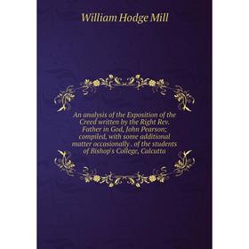 

Книга An analysis of the Exposition of the Creed written by the Right Rev. Father in God, John Pearson; compiled, with some additional matter occasion