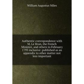 

Книга Authentic correspondence with M. Le Brun, the French Minister, and others to February 1793 inclusive: published as an appendix to other matter n