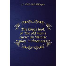

Книга The king's fool, or The old man's curse: an historic play, in three acts